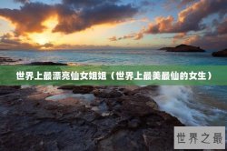 世界上最漂亮仙女姐姐（世界上最美最仙的女生）