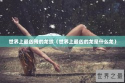 世界上最凶残的龙纹（世界上最凶的龙是什么龙）