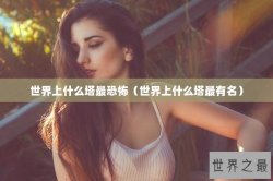 世界上什么塔最恐怖（世界上什么塔最有名）
