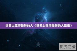 世界上吃得最胖的人（世界上吃得最胖的人是谁）