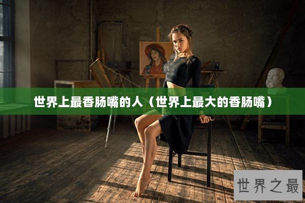 世界上最香肠嘴的人（世界上最大的香肠嘴）