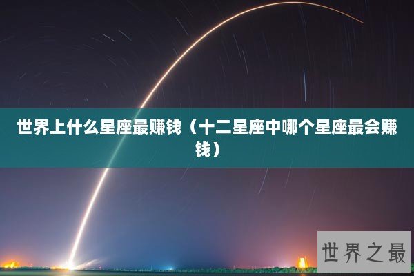 世界上什么星座最赚钱（十二星座中哪个星座最会赚钱）