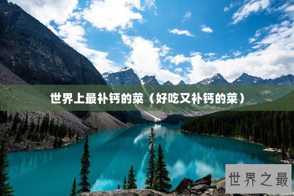 世界上最补钙的菜(好吃又补钙的菜) 世界上最补钙的菜(好吃又补钙的菜)