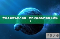 世界上最恐怖的人娃娃（世界上最恐怖的娃娃长啥样）