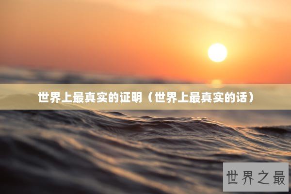 世界上最真实的证明（世界上最真实的话）
