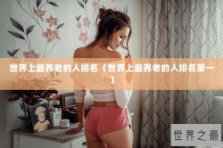 世界上最养老的人排名（世界上最养老的人排名第一）