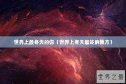 世界上最冬天的你（世界上冬天最冷的地方）