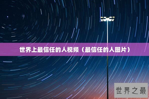 世界上最信任的人视频（最信任的人图片）