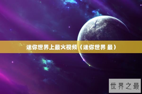 迷你世界上最火视频（迷你世界 最）