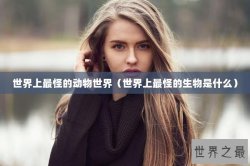 世界上最怪的动物世界（世界上最怪的生物是什么）
