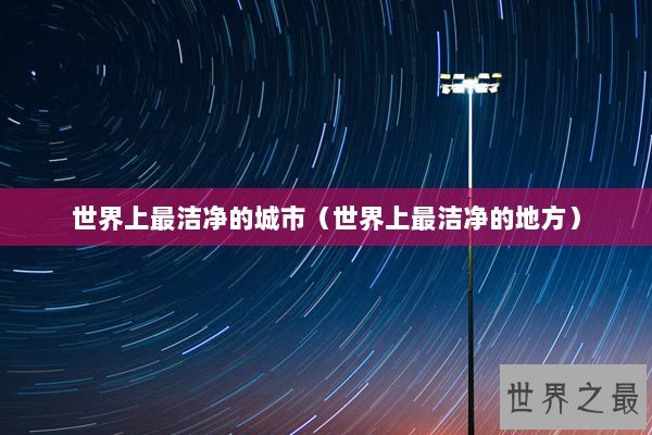世界上最洁净的城市（世界上最洁净的地方）