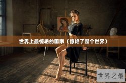 世界上最惊艳的国家（惊艳了整个世界）