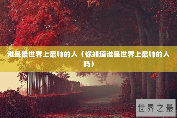 谁是最世界上最帅的人（你知道谁是世界上最帅的人吗）