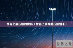 世界上最压缩的食品（世界上最好的压缩饼干）