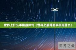 世界上什么手机最帅气（世界上最帅的手机是什么）