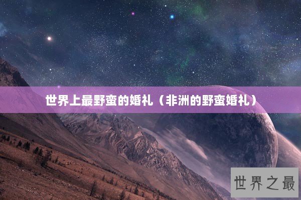世界上最野蛮的婚礼（非洲的野蛮婚礼）