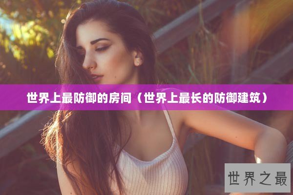 世界上最防御的房间（世界上最长的防御建筑）