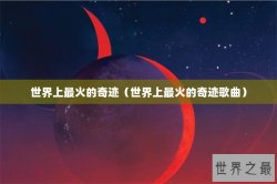 世界上最火的奇迹（世界上最火的奇迹歌曲）