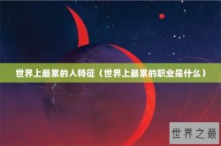 世界上最累的人特征（世界上最累的职业是什么）