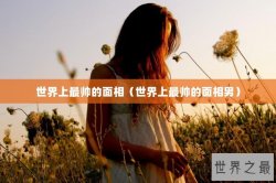世界上最帅的面相（世界上最帅的面相男）