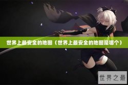 世界上最安全的地图（世界上最安全的地图是哪个）