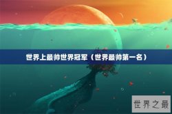 世界上最帅世界冠军（世界最帅第一名）