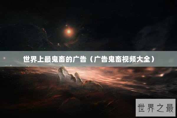 世界上最鬼畜的广告(广告鬼畜视频大全) 世界上最鬼畜的广告(广告鬼畜视频大全)