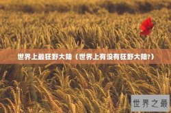 世界上最狂野大陆（世界上有没有狂野大陆?）