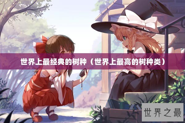 世界上最经典的树种（世界上最高的树种类）
