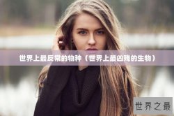 世界上最反常的物种（世界上最凶残的生物）
