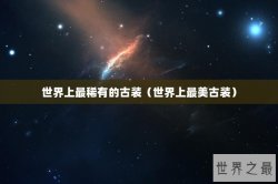 世界上最稀有的古装（世界上最美古装）