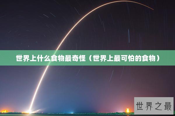 世界上什么食物最奇怪（世界上最可怕的食物）