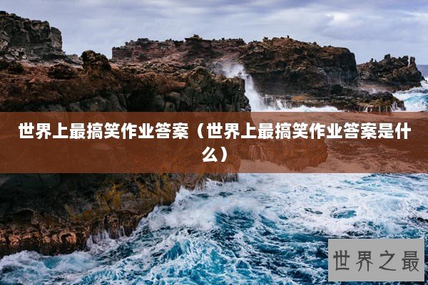 世界上最搞笑作业答案（世界上最搞笑作业答案是什么）