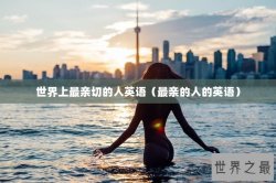 世界上最亲切的人英语（最亲的人的英语）
