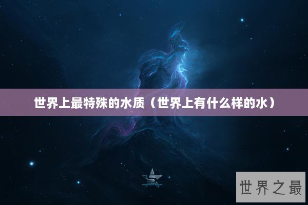世界上最特殊的水质（世界上有什么样的水）