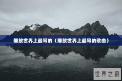 播放世界上最写的（播放世界上最写的歌曲）