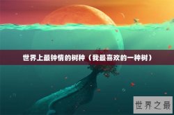 世界上最钟情的树种（我最喜欢的一种树）