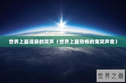 世界上最诡异的哭声（世界上最恐怖的鬼哭声音）