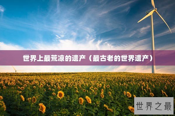 世界上最荒凉的遗产（最古老的世界遗产）