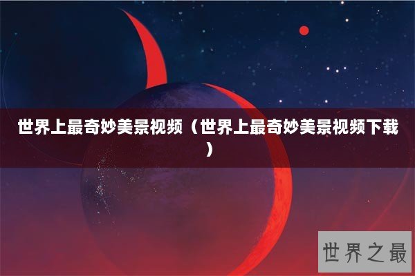 世界上最奇妙美景视频（世界上最奇妙美景视频下载）