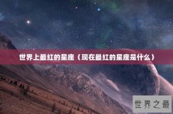 世界上最红的星座（现在最红的星座是什么）