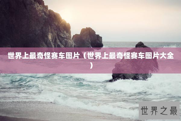 世界上最奇怪赛车图片（世界上最奇怪赛车图片大全）