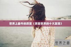 世界上最牛的改变（改变世界的十大发现）