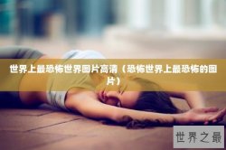 世界上最恐怖世界图片高清（恐怖世界上最恐怖的图片）