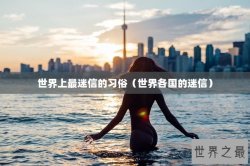 世界上最迷信的习俗（世界各国的迷信）