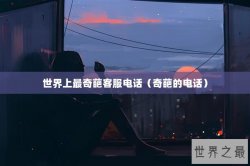 世界上最奇葩客服电话（奇葩的电话）