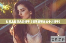 世界上最顶尖的裙子（世界最著名的十大裙子）