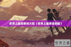 世界上最邪恶的大蛇（世界上最恶毒的蛇）