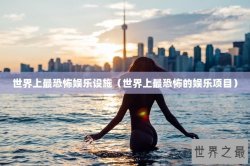 世界上最恐怖娱乐设施（世界上最恐怖的娱乐项目）