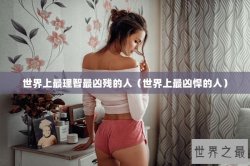 世界上最理智最凶残的人（世界上最凶悍的人）